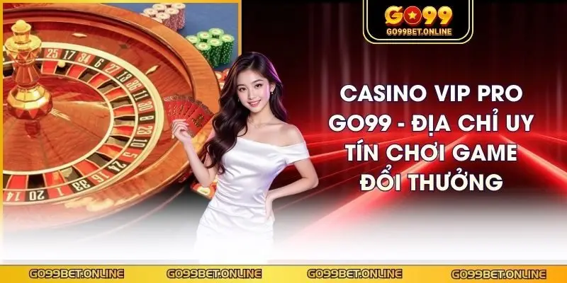Casino Vip Pro GO99 - Địa Chỉ Uy Tín Chơi Game Đổi Thưởng