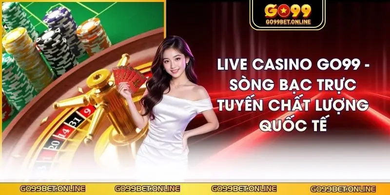 Live Casino GO99 - Sòng Bạc Trực Tuyến Chất Lượng Quốc Tế