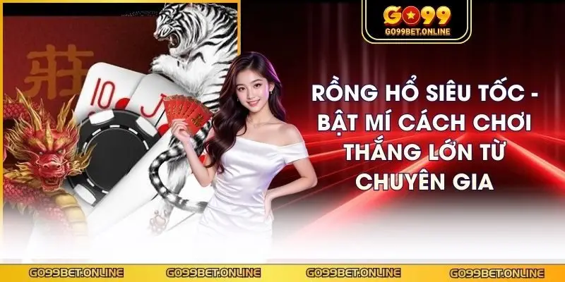 Rồng Hổ Siêu Tốc - Bật Mí Cách Chơi Thắng Lớn Từ Chuyên Gia