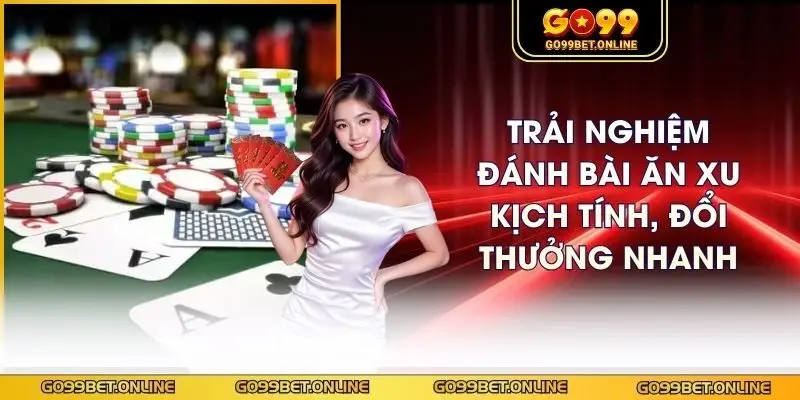 Trải Nghiệm Đánh Bài Ăn Xu Kịch Tính, Đổi Thưởng Nhanh